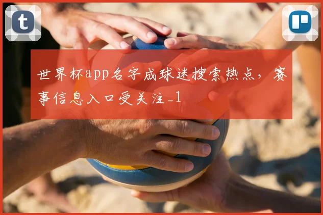 世界杯app名字成球迷搜索热点，赛事信息入口受关注_1