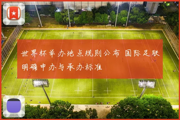 世界杯举办地点规则公布 国际足联明确申办与承办标准