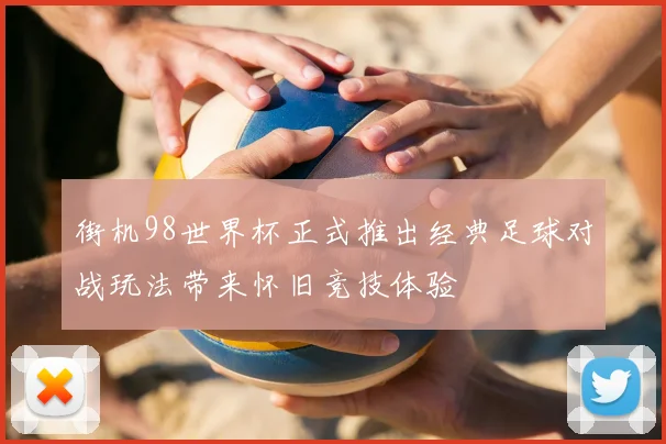 街机98世界杯正式推出经典足球对战玩法带来怀旧竞技体验