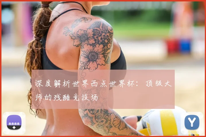 深度解析世界西点世界杯：顶级大师的残酷竞技场