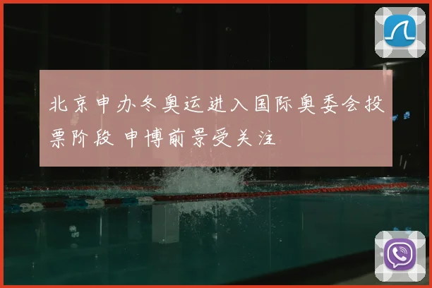 北京申办冬奥运进入国际奥委会投票阶段 申博前景受关注