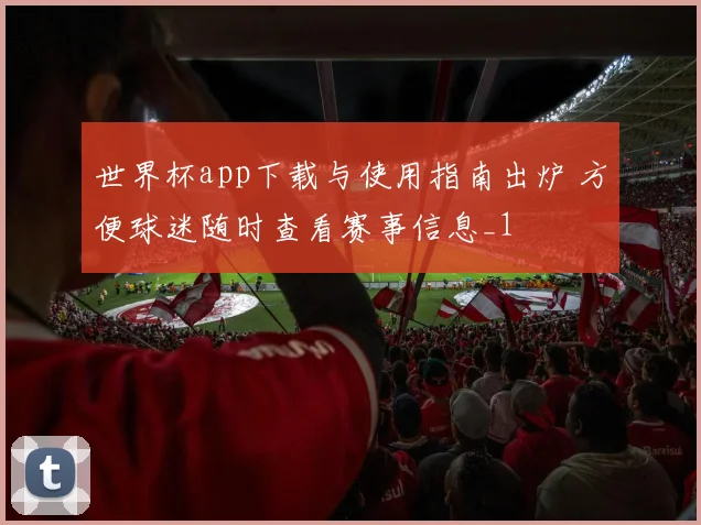 世界杯app下载与使用指南出炉 方便球迷随时查看赛事信息_1