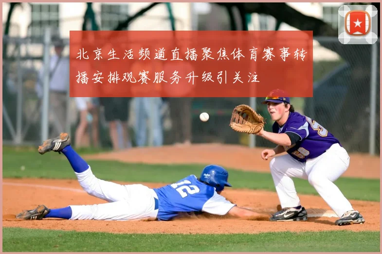北京生活频道直播聚焦体育赛事转播安排观赛服务升级引关注