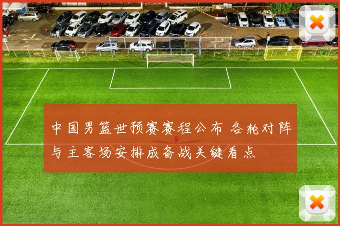 中国男篮世预赛赛程公布 各轮对阵与主客场安排成备战关键看点