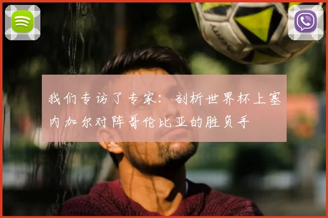 我们专访了专家:剖析世界杯上塞内加尔对阵哥伦比亚的胜负手