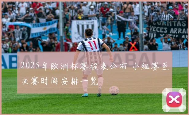 2025年欧洲杯赛程表公布 小组赛至决赛时间安排一览