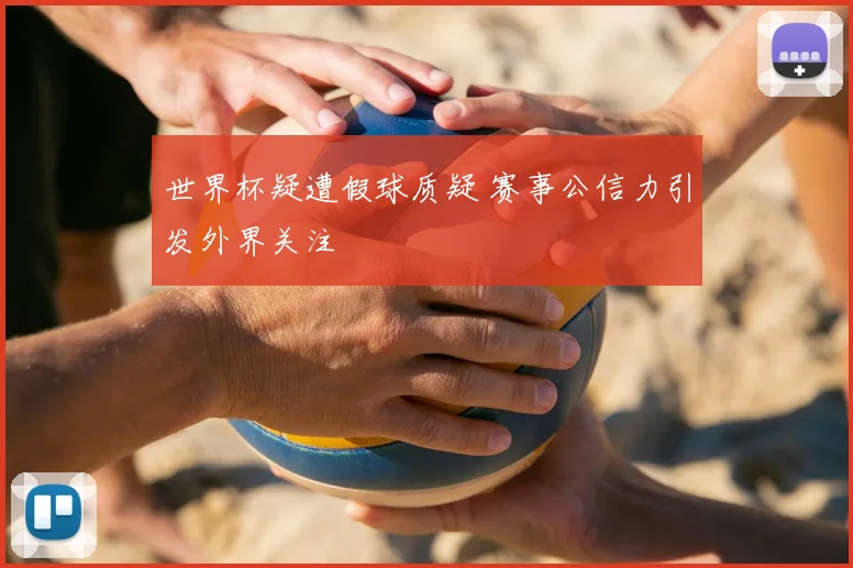 世界杯疑遭假球质疑 赛事公信力引发外界关注