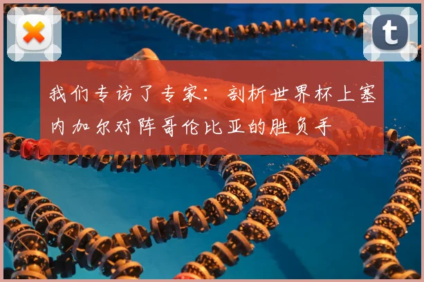 我们专访了专家：剖析世界杯上塞内加尔对阵哥伦比亚的胜负手